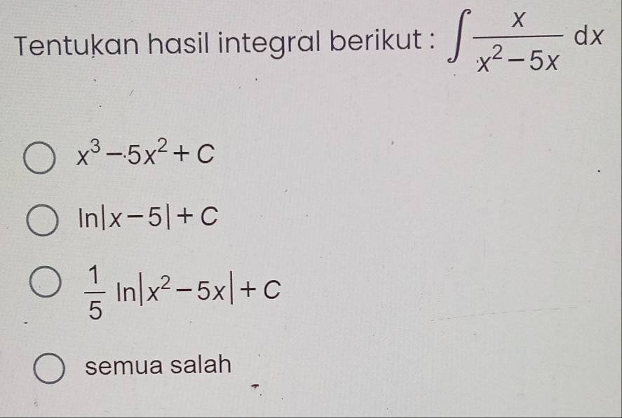 Tentukan hasil integral berikut : ∈t  x/x^2-5x dx
x^3-5x^2+C
ln |x-5|+C
 1/5 ln |x^2-5x|+C
semua salah