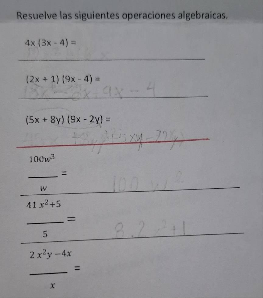 Resuelve las siguientes operaciones algebraicas.
4x(3x-4)=
_
(2x+1)(9x-4)=
_
(5x+8y)(9x-2y)=
_ 
_
100w^3
_=
W
_ 
_ 
_
41x^2+5
_= 
5 
_ 
_
2x^2y-4x
_ 
=
x