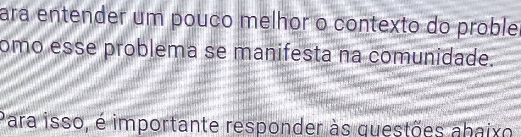 ara entender um pouço melhor o contexto do proble. 
omo esse problema se manifesta na comunidade. 
Para isso, é importante responder às questões abaixo