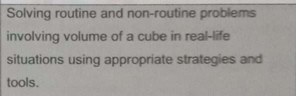 Solving routine and non-routine problems 
involving volume of a cube in real-life 
situations using appropriate strategies and 
tools.