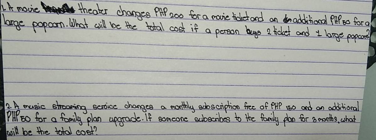 A movie theater changes PP 200 for a rovie tidkectond an additional PP to fora 
large popoom. What cill be the total cost if a person buge a ticket and 1 large popcon 
2. A music streaning scroicc changes a monthly exoscription free of PHP 160 and an additional 
Plp00 for a family plan ugrade. If somcone eubecribes to the family plan for a months, what 
will be the total cost?