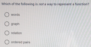Which of the following is not a way to represent a function?
words
graph
relation
ordered pairs