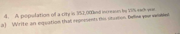 A population of a city is 352,00 nd increases by 15% each year. 
a) Write an equation that represents this situation. Define your variables!