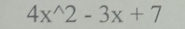 4x^(wedge)2-3x+7