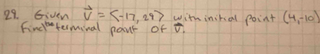 Given vector V=langle -17,29rangle with inital point (4,-10)
Findterminal paut of t