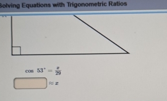 Solving Equations with Trigonometric Ratios
cos 53°= x/29 
□ approx x