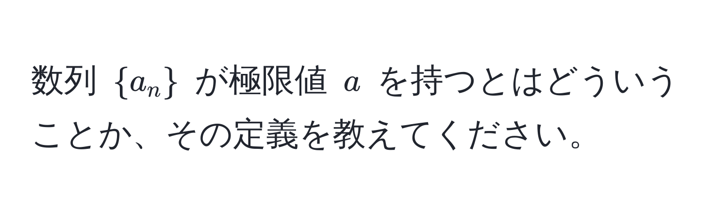 数列 $a_n$ が極限値 $a$ を持つとはどういうことか、その定義を教えてください。