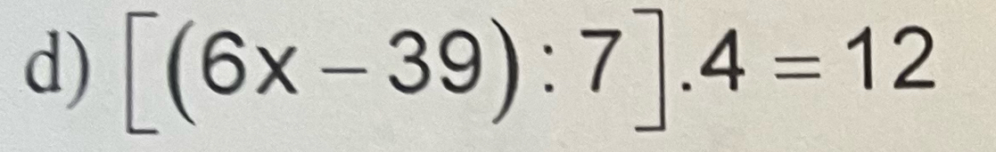 [(6x-39):7].4=12