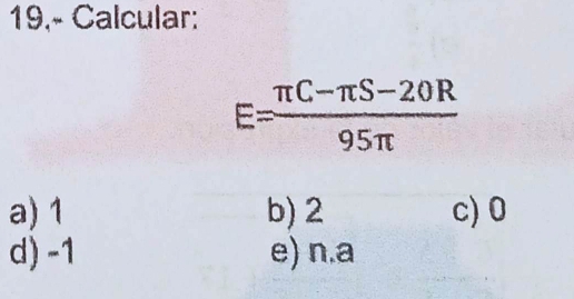 19,- Calcular:
E= (π C-π S-20R)/95π  
a) 1 b) 2 c) 0
d) -1 e) n.a