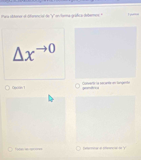 JfojK2xL3xAk G630
Para obtener el diferencial de "y" en forma gráfica debemos: * 3 puntos
△ x^(to 0)
Convertir la secante en tangente
Opción 1 geométrica
Todas las opciones Determinar el diferencial de "y".