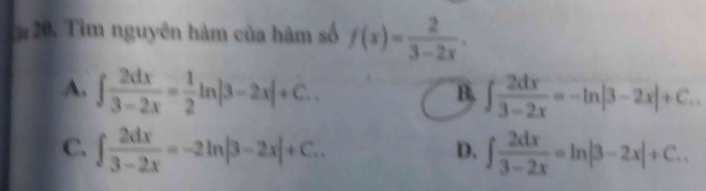 Tìm nguyên hàm của hàm số f(x)= 2/3-2x .
A. ∈t  2dx/3-2x = 1/2 ln |3-2x|+C..
B. ∈t  2dx/3-2x =-ln |3-2x|+C..
C. ∈t  2dx/3-2x =-2ln |3-2x|+C.. ∈t  2dx/3-2x =ln |3-2x|+C.. 
D.