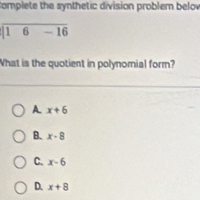 Complete the synthetic division problem belov
_
overline |16-16
What is the quotient in polynomial form?
A x+6
B. x-8
C. x-6
D. x+8