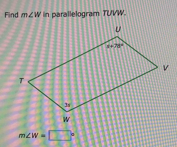 Find m∠ W in parallelogram TUVW.
m∠ W=□°