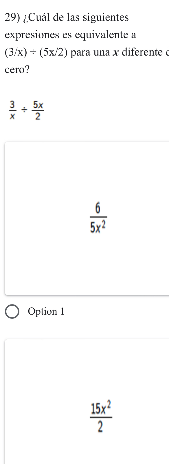 ¿Cuál de las siguientes
expresiones es equivalente a
(3/x)/ (5x/2) para una x diferente c
cero?
 3/x /  5x/2 
 6/5x^2 
Option 1
 15x^2/2 