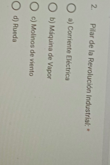 Pilar de la Revolución Industrial: *
a) Corriente Eléctrica
b) Máquina de Vapor
c) Molinos de viento
d) Rueda