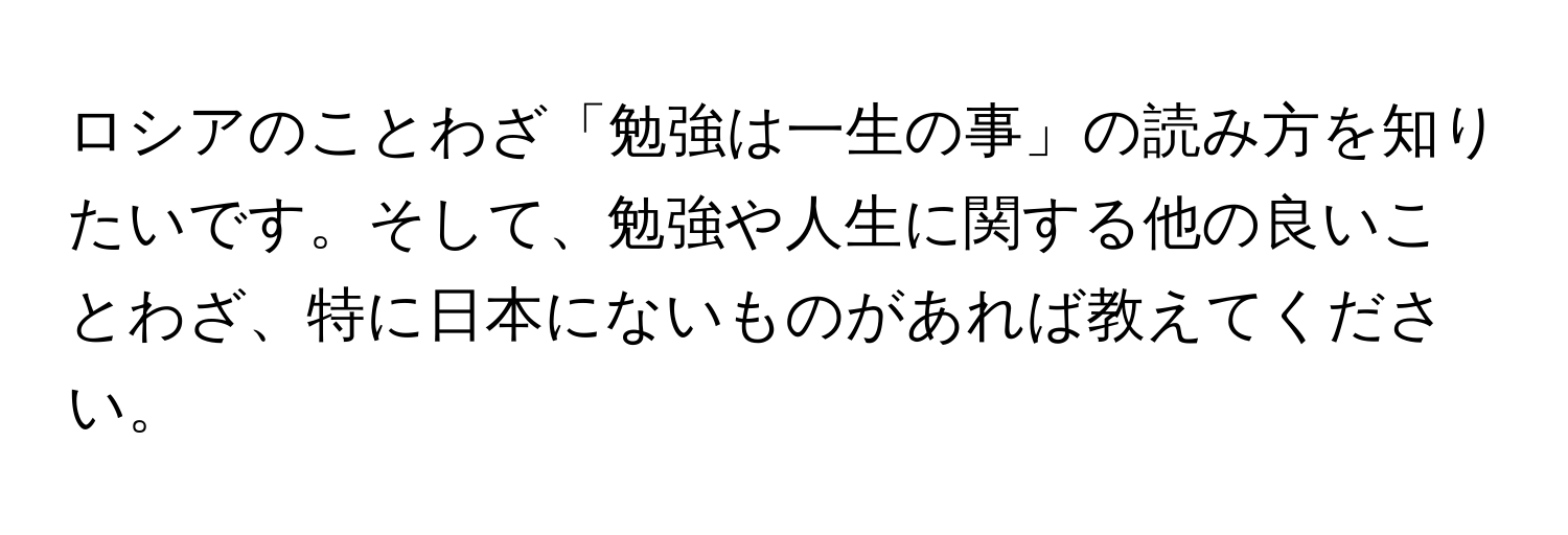 ロシアのことわざ「勉強は一生の事」の読み方を知りたいです。そして、勉強や人生に関する他の良いことわざ、特に日本にないものがあれば教えてください。