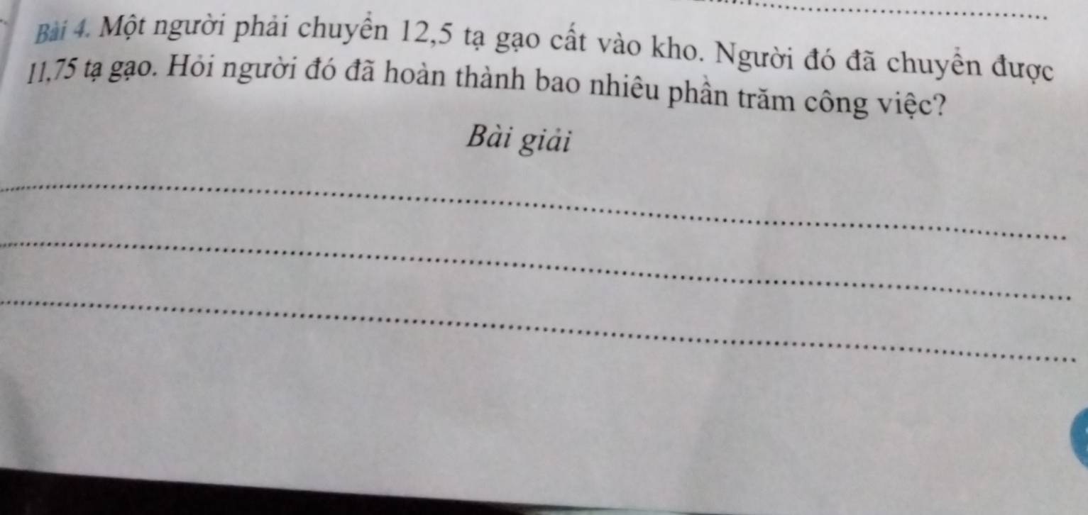 Một người phải chuyển 12,5 tạ gạo cất vào kho. Người đó đã chuyền được
11,75 tạ gạo. Hỏi người đó đã hoàn thành bao nhiêu phần trăm công việc? 
Bài giải 
_ 
_ 
_