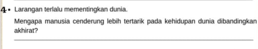 4 • Larangan terlalu mementingkan dunia. 
Mengapa manusia cenderung lebih tertarik pada kehidupan dunia dibandingkan 
akhirat? 
_ 
_