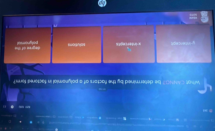 ===Fho= 4so 10e92
B l ) = 
265
8251 9282
37/100
What CANNOT be determined by the factors of a polynomial in factored form?
y-intercept x-intercepts solutions degree of the
polynomial
KEANI
SOTO