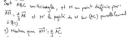 Soit ABC untriangle, et H am point definit part
vector AM= 2/3 vector AB et M' te progjiclt de H Sur (tC) panolileved
2B^C)
* Hentren pam vector AM'= 2/3 vector AC