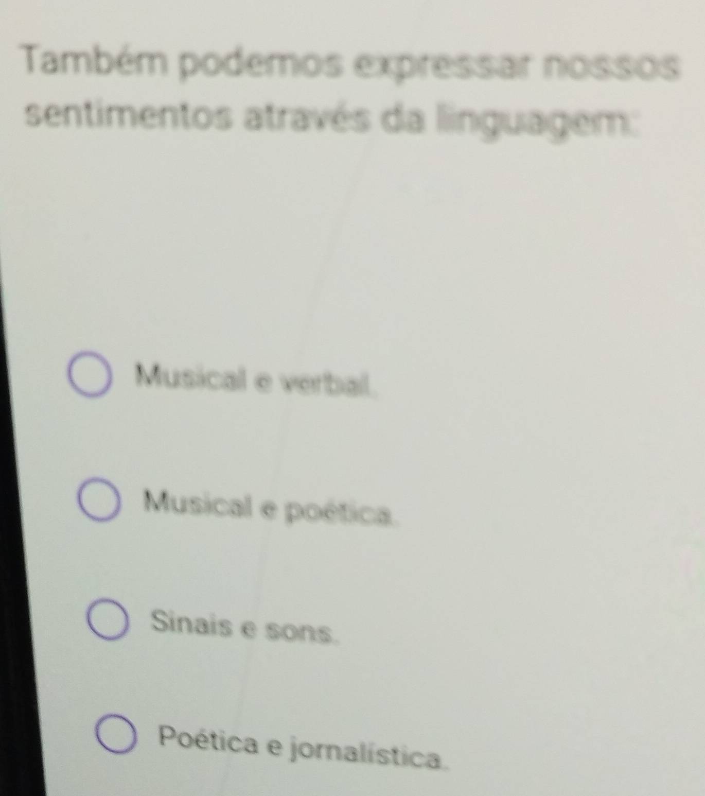 Também podemos expressar nossos
sentimentos através da linguagem:
Musical e verbal.
Musical e poética.
Sinais e sons.
Poética e jornalística.