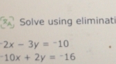 Solve using eliminati
2x-3y=-10
-10x+2y=-16