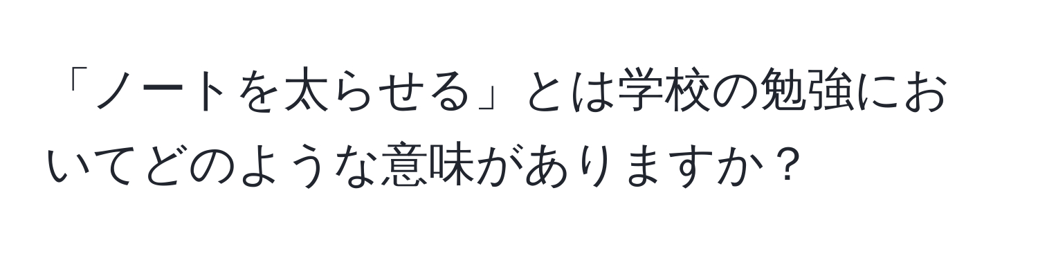 「ノートを太らせる」とは学校の勉強においてどのような意味がありますか？