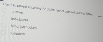 The instrument accusing the defendant of criminal conduct is the
answer
_
indictment
bill of particulars
subpoena