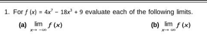 For f(x)=4x^7-18x^3+9 evaluate each of the following limits.
(a) limlimits _xto -∈fty f(x) (b) limlimits _xto ∈fty f(x)