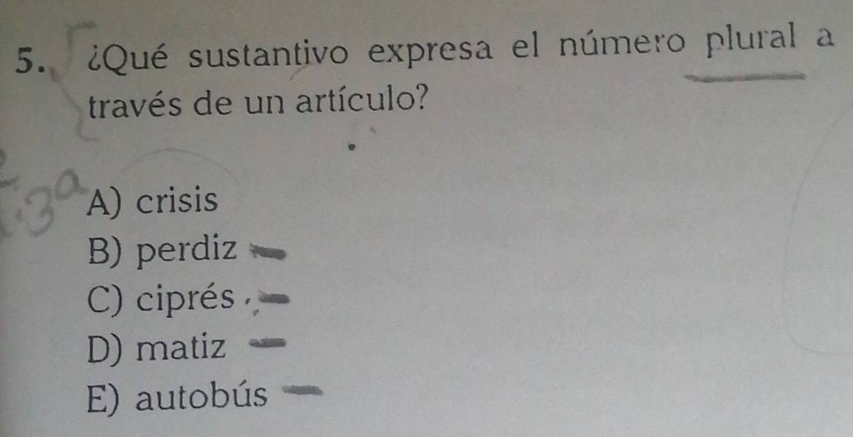 ¿Qué sustantivo expresa el número plural a
través de un artículo?
A) crisis
B) perdiz
C) ciprés
D) matiz
E) autobús