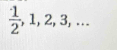  1/2 , 1, 2, 3,...