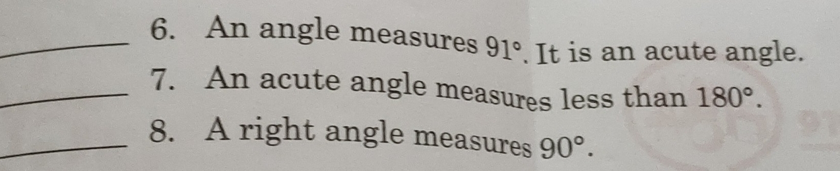 An angle measures 91°. It is an acute angle. 
_7. An acute angle measures less than 180°. 
_8. A right angle measures 90°.