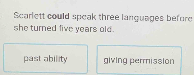 Scarlett could speak three languages before
she turned five years old.
past ability giving permission