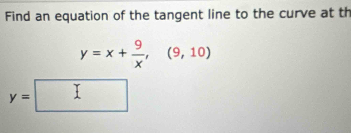 Find an equation of the tangent line to the curve at th
y=x+ 9/x ,(9,10)
y=□