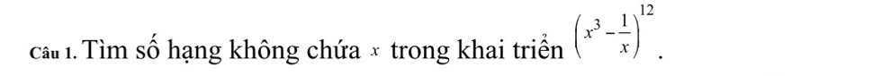 cầ 1. Tìm số hạng không chứa × trong khai triển (x^3- 1/x )^12.