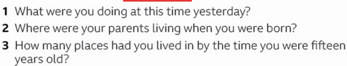 What were you doing at this time yesterday? 
2 Where were your parents living when you were born? 
3 How many places had you lived in by the time you were fifteen 
years old?