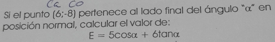 Si el punto (6;-8) pertenece al lado final del ángulo “ α ” en 
posición normal, calcular el valor de:
E=5cos alpha +6tan alpha