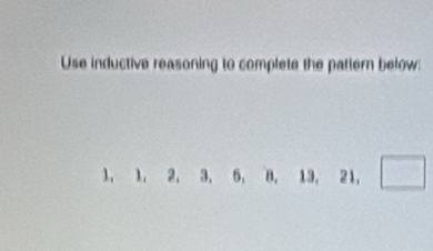 Use inductive reasoning to complete the pattern below:
1, 1, 2, 3. 6, B, 13, 21, □