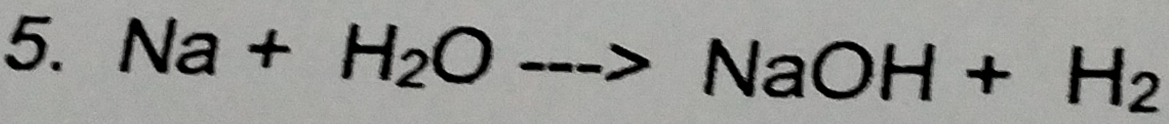 Na+H_2O -->NaOH+H_2