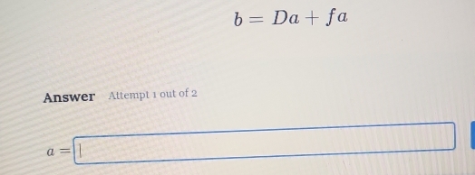 b=Da+fa
Answer Attempt 1 out of 2
a=□