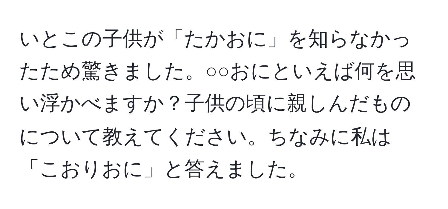 いとこの子供が「たかおに」を知らなかったため驚きました。○○おにといえば何を思い浮かべますか？子供の頃に親しんだものについて教えてください。ちなみに私は「こおりおに」と答えました。