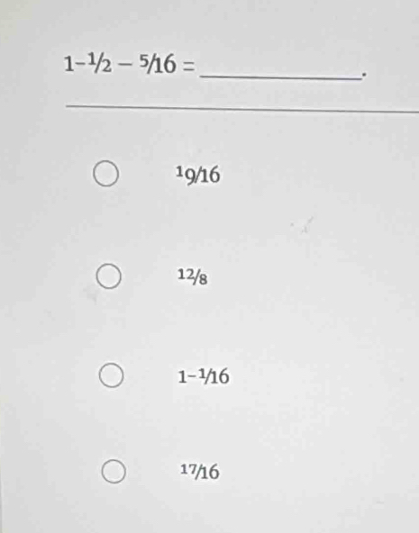 1-^1/2-^5/16=
_
.
19/16
12/8
1-½16
17/16