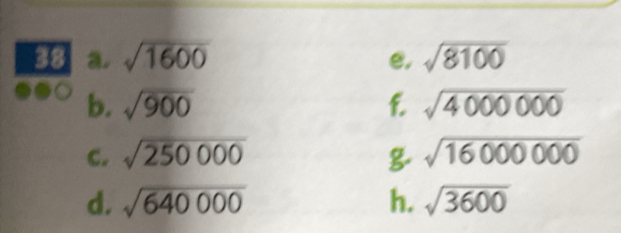 sqrt(1600) e. sqrt(8100)
b. sqrt(900) f sqrt(4000000)
c. sqrt(250000) g sqrt(16000000)
d. sqrt(640000) h. sqrt(3600)