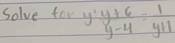 Solve foo y' (y+6)/y-4 = 1/y+1 