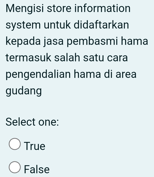 Mengisi store information
system untuk didaftarkan
kepada jasa pembasmi hama
termasuk salah satu cara
pengendalian hama di area
gudang
Select one:
True
False