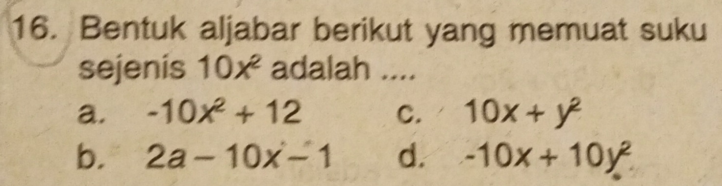 Bentuk aljabar berikut yang memuat suku
sejenis 10x^2 adalah ....
a. -10x^2+12 C. 10x+y^2
b. 2a-10x-1 d. -10x+10y^2