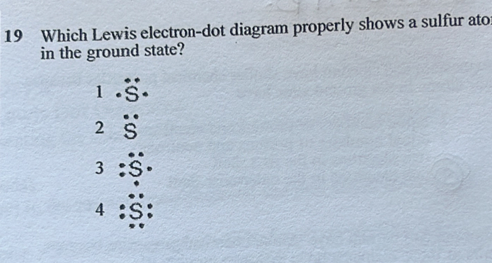 Which Lewis electron-dot diagram properly shows a sulfur ato
in the ground state?
1
2
3
4