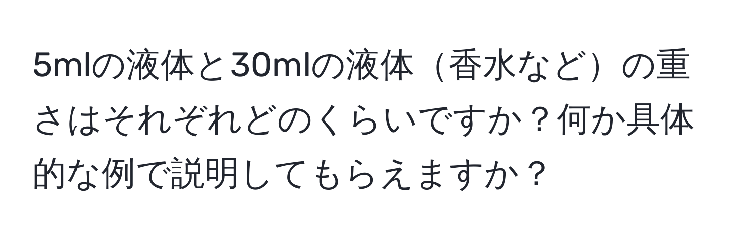 5mlの液体と30mlの液体香水などの重さはそれぞれどのくらいですか？何か具体的な例で説明してもらえますか？