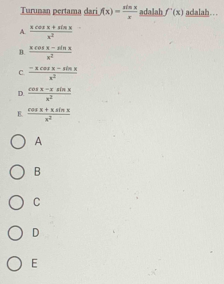 Turunan pertama dari f(x)= sin x/x  adalah f'(x) adalah…
A.  (xcos x+sin x)/x^2 
B.  (xcos x-sin x)/x^2 
C.  (-xcos x-sin x)/x^2 
D.  (cos x-xsin x)/x^2 
E.  (cos x+xsin x)/x^2 
A
B
C
D
E