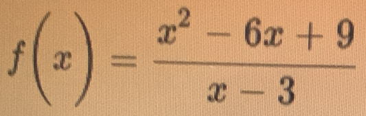 f(x)= (x^2-6x+9)/x-3 